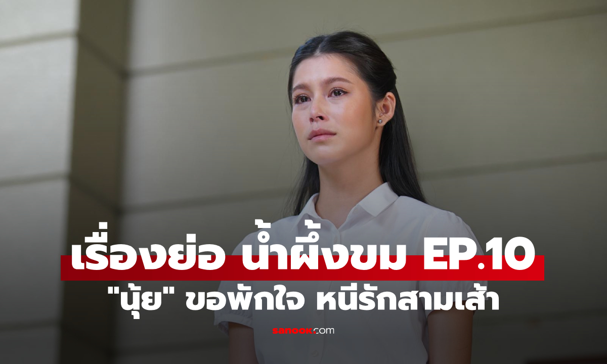 เรื่องย่อ น้ำผึ้งขม EP.10 "นุ้ย" ขอพักใจ หนีรักสามเส้า "ปุริม-เจน" บ้านแทบแตก