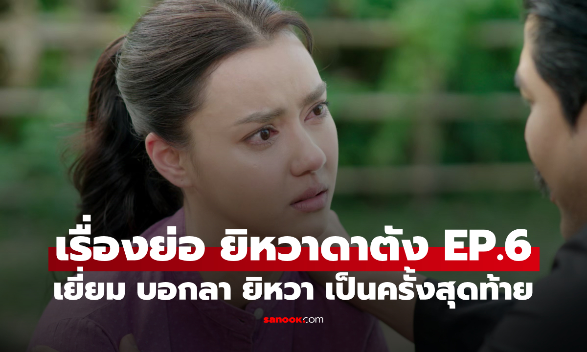 เรื่องย่อ ยิหวาดาตัง EP.6 เยี่ยม บอกลา ยิหวา เป็นครั้งสุดท้าย