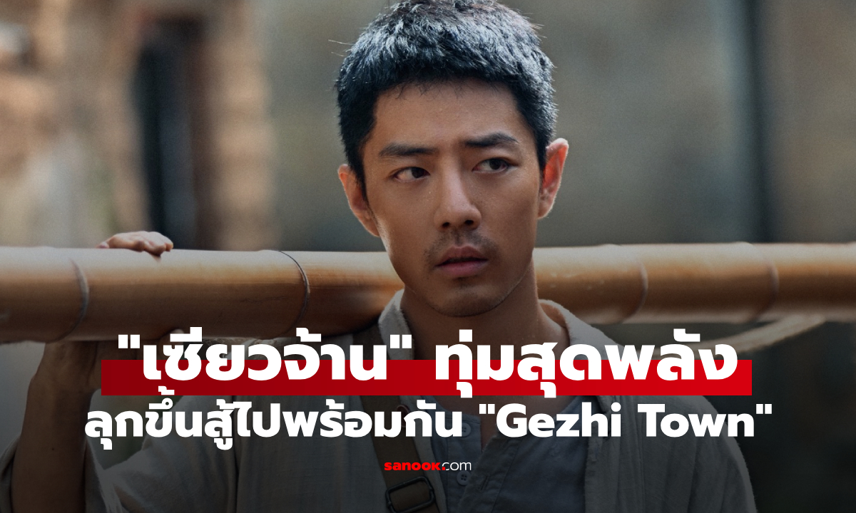 เซียวจ้าน ทุ่มสุดพลังใน "Gezhi Town" บทบาทที่ถูกยกว่าสมบูรณ์แบบที่สุด