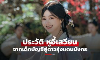 ประวัติ หูอี้เสวียน (Hu Yi Xuan) นางเอกรุ่น 95 จากเด็กบัญชีสู่ดาวรุ่งแดนมังกร