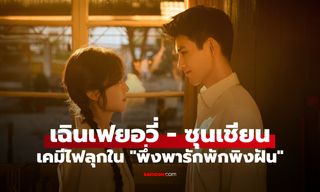 "เฉินเฟยอวี่" ประกบ "ซุนเชียน" ครั้งแรกเคมีไฟลุกใน "พึ่งพารักพักพิงฝัน"