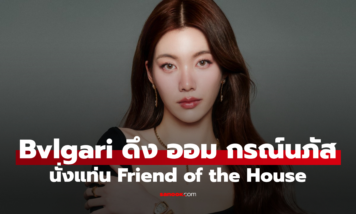 ปังไม่หยุด! Bvlgari แต่งตั้ง ออม กรณ์นภัส เป็น Friend of the House ประเทศไทย