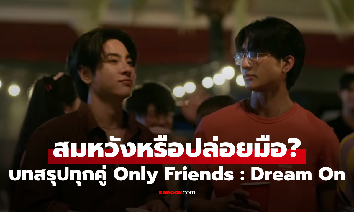 ใครสมหวัง ใครต้องปล่อยมือ? เปิดบทสรุปทุกคู่ Only Friends : Dream On