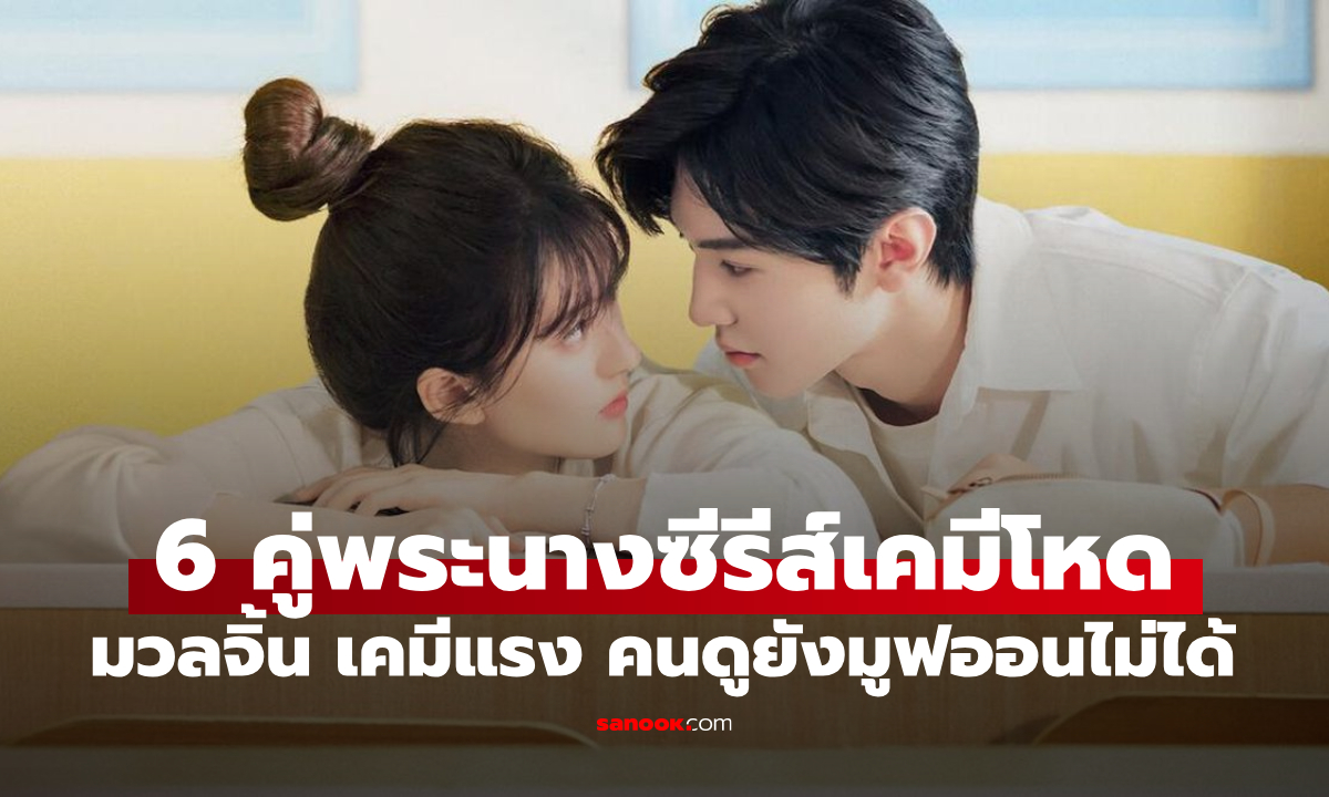 6 คู่พระนางซีรีส์จีนเคมีดีที่สุดแห่งยุค แฟนๆ คลั่งหนัก ยังมูฟออนไม่ได้