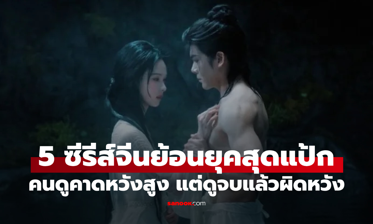 เปิด 5 ซีรีส์จีนย้อนยุคสุดแป้ก ปี 2026 คนดูคาดหวังสูง แต่ดูจบแล้วผิดหวังหนัก