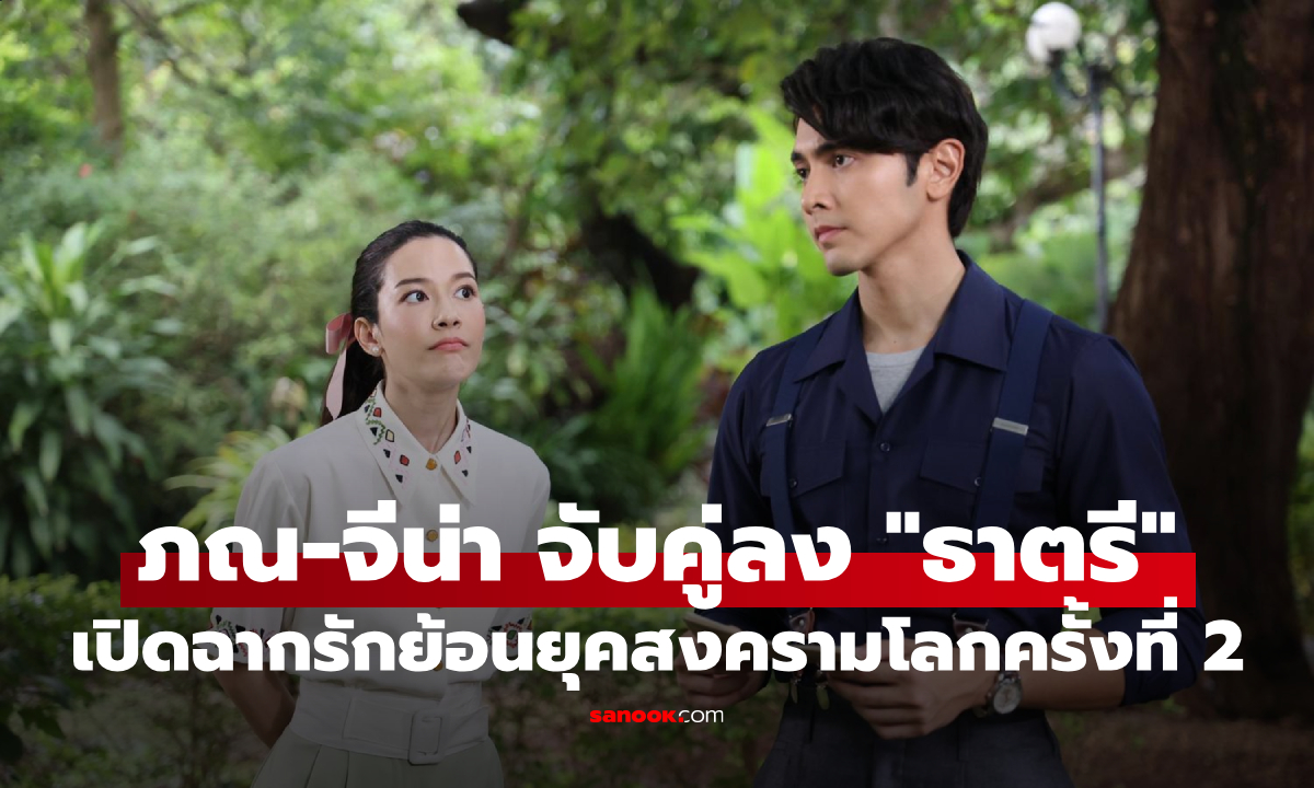 ภณ-จีน่า เปิดฉากรัก "ธาตรี" ย้อนยุคสงครามโลกครั้งที่ 2