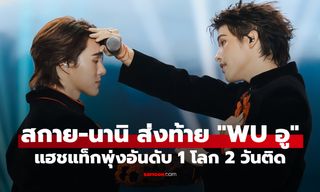 "สกาย-นานิ" ส่งท้าย "WU อู" สุดประทับใจ แฮชแท็กพุ่งอันดับ 1 โลก 2 วันติด