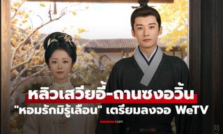 "หอมรักมิรู้เลือน" WeTV ประกาศวันฉาย หลิวเสวียอี้-ถานซงอวิ้น เสิร์ฟรักครั้งใหม่