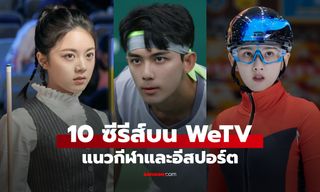 10 ซีรีส์จีนแนวกีฬาและอีสปอร์ต บน WeTV การต่อสู้เพื่อชัยชนะ ความฝัน และความรัก