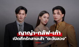 ญาญ่า-กลัฟ-เก้า เปิดศึกรักสามเส้า "ตะวันลวง" จากพี่น้อง สู่เกมความโลภที่ไม่มีใครยอมใคร