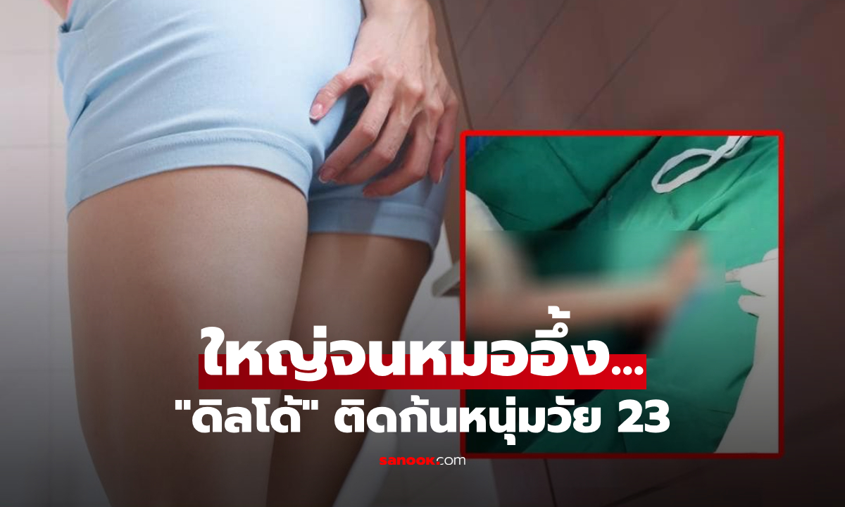 เล่นของใหญ่! หนุ่มวัย 23 ปวดจนหน้าเขียว "ดิลโด้" ติดก้นเอาไม่ออก รู้ไซซ์หมอยังอึ้ง....