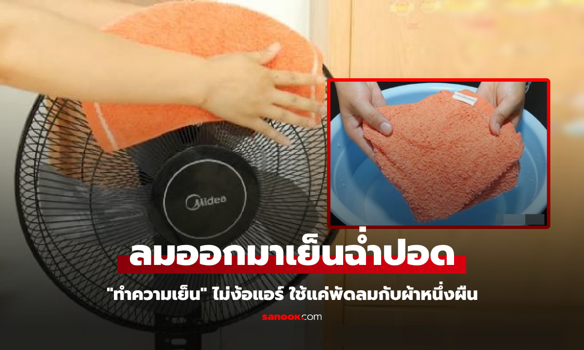 ก็มันร้อนนี่นา! แชร์ทริค "ทำลมเย็น" ด้วยผ้าหนึ่งผืน ประหยัดค่าไฟ แถมยังช่วยไล่ยุง