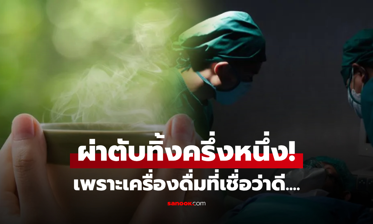 แทบไม่เชื่อหู ต้องผ่าตัด 7 ครั้ง เอาตับออกครึ่งหนึ่ง หมอชี้ต้นเหตุ "เครื่องดื่ม" ที่มีประโยชน์