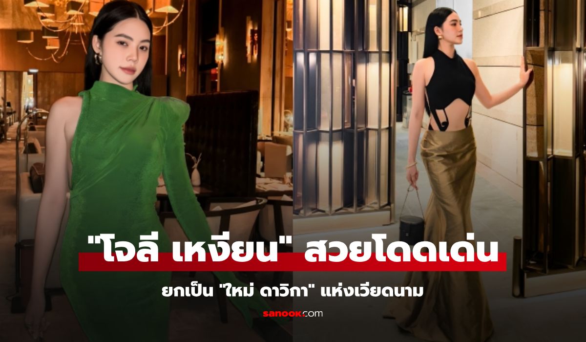 "โจลี เหงียน" โดดเด่นด้วยลุค "Jade girl" เหงียนยกเป็น "ใหม่ ดาวิกา" แห่งเวียดนาม