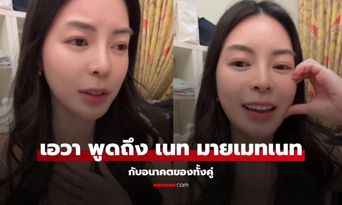 "เอวา" อัดคลิปพูดถึง "เนท" หลังประกาศเลิก! เอ่ยถึงอนาคตของทั้งคู่