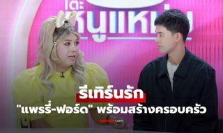 รีเทิร์นรัก "แพรรี่" ปรับตัวเข้าหา "ฟอร์ด" ทำบ้านเสร็จ พร้อมสร้างครอบครัว