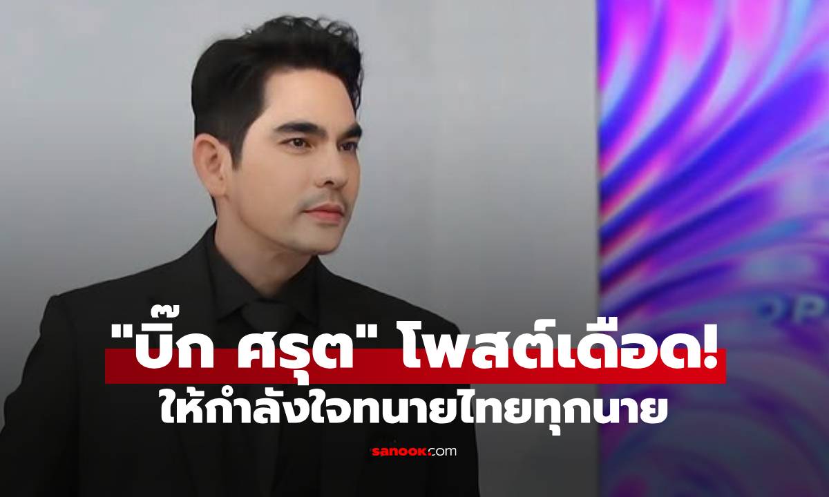 "บิ๊ก ศรุต" โกรธมาก! โพสต์เดือด ให้กำลังใจทหารไทยทุกนาย