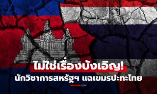 สหรัฐฯ วิเคราะห์แรง! ศึกชายแดนไม่ใช่บังเอิญ คือแผนปั่นภาพผู้นำเขมร ไทยเดินเกมสุขุมแม่นยำ