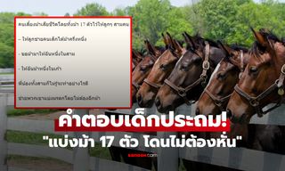 เด็กประถมแก้โจทย์ “แบ่งม้า 17 ตัว โดนไม่ต้องหั่น” ใครรู้วิธีก็ชมฉลาด แนะส่งขึ้นมหาลัยเลย!