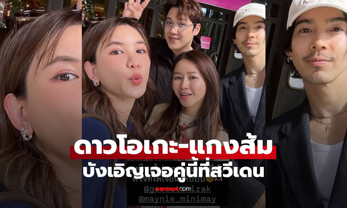 "ดาวโอเกะ-แกงส้ม" เช็กอินสวีเดน อุ๊ย! บังเอิญเจอคู่ที่กำลังเป็นข่าว