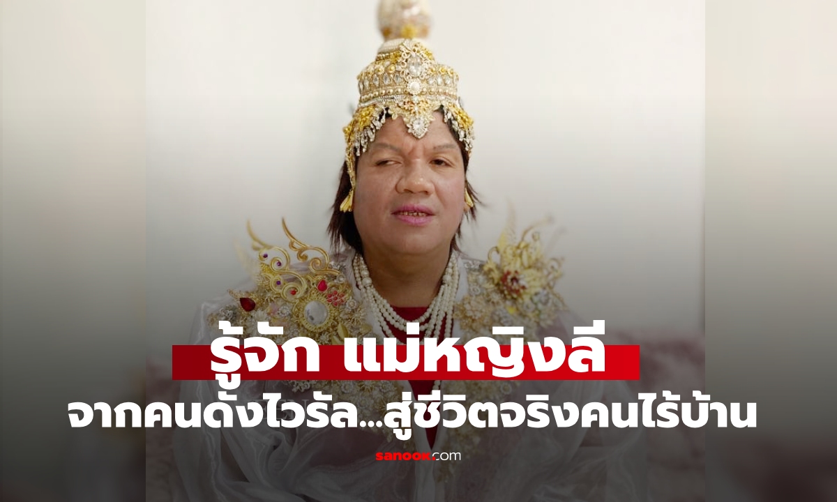 รู้จัก "แม่หญิงลี พระมหาเทวีเจ้าแห่งเมืองทิพย์" จากคนดังสู่ชีวิตจริงคนไร้บ้าน