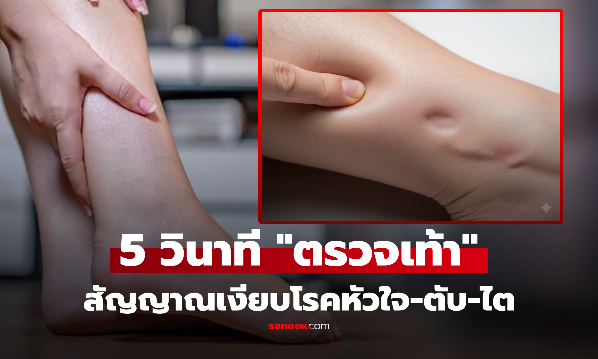 รู้ไว้ดีกว่า! ตรวจเท้า 5 วินาที ช่วยชีวิตตัวเองได้ สัญญาณเงียบโรคหัวใจ ตับวาย ไตวาย