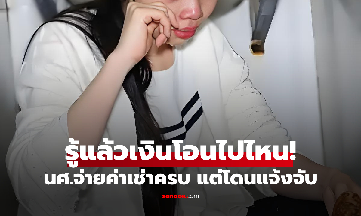 นศ.ร้องไห้โฮ โอนค่าเช่า 1.2 แสน เจ้าของยืนยันรับแล้ว สุดท้ายช็อกโดนแจ้งจับ เกิดอะไรขึ้น?!