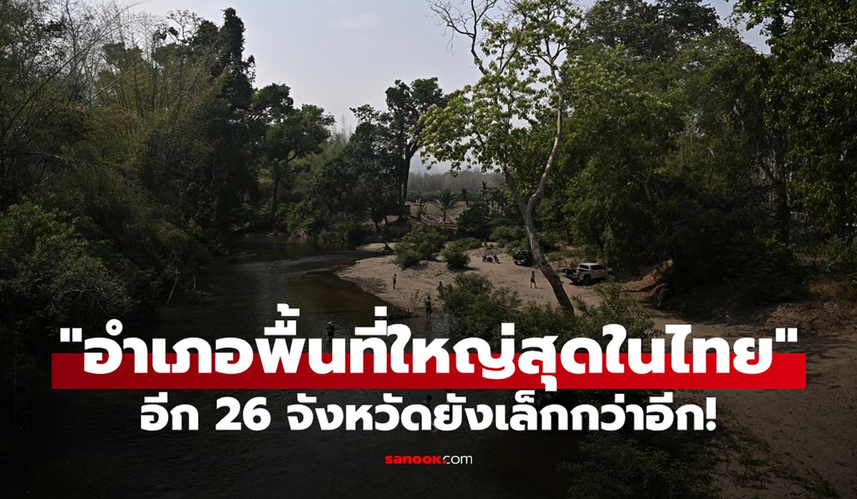 ทายถูกมั้ย? "อำเภอที่มีพื้นที่ใหญ่สุดในไทย" กว้างใหญ่กว่าอีก 26 จังหวัดเลยทีเดียว