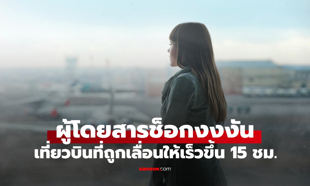 ผดส.ช็อกงงงัน เที่ยวบินถูกเลื่อนขึ้นบิน "เร็ว" กว่าเดิมถึง 15 ชม. สายการบินแจงอีกมุม