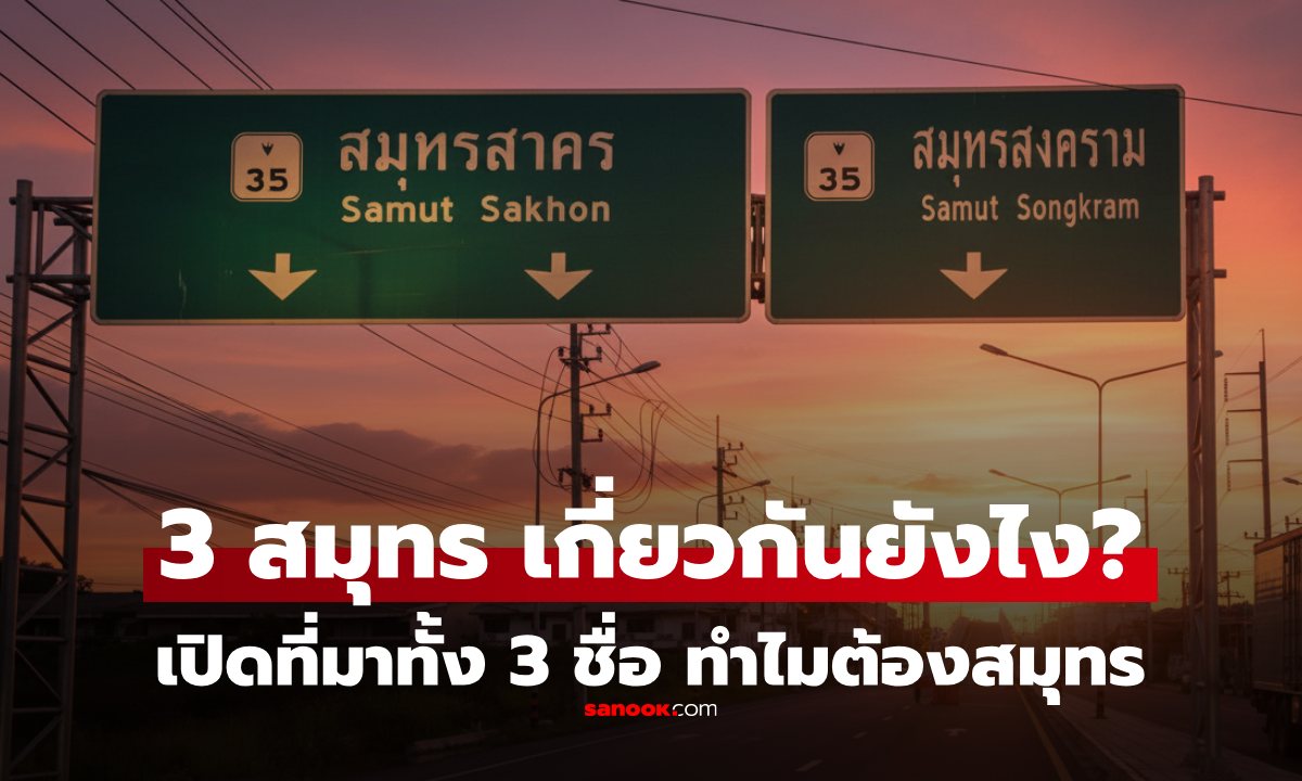 ไขข้อสงสัย 3 จังหวัดที่ขึ้นต้นด้วย "สมุทร" เกี่ยวข้องกันอย่างไร ทำไมต้องสมุทร?