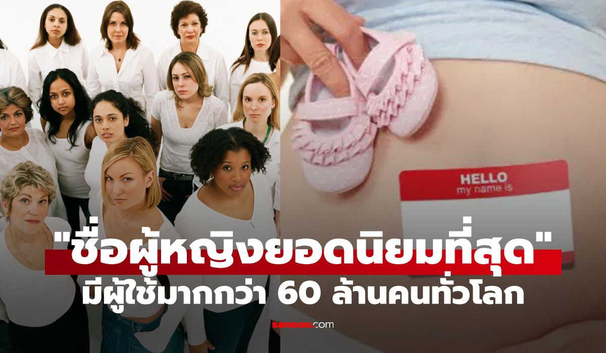 เดาถูกมั้ย? "ชื่อผู้หญิง" ที่มีผู้ใช้มากที่สุดในโลก บอกเลยว่าใครก็ต้องเคยได้ยิน