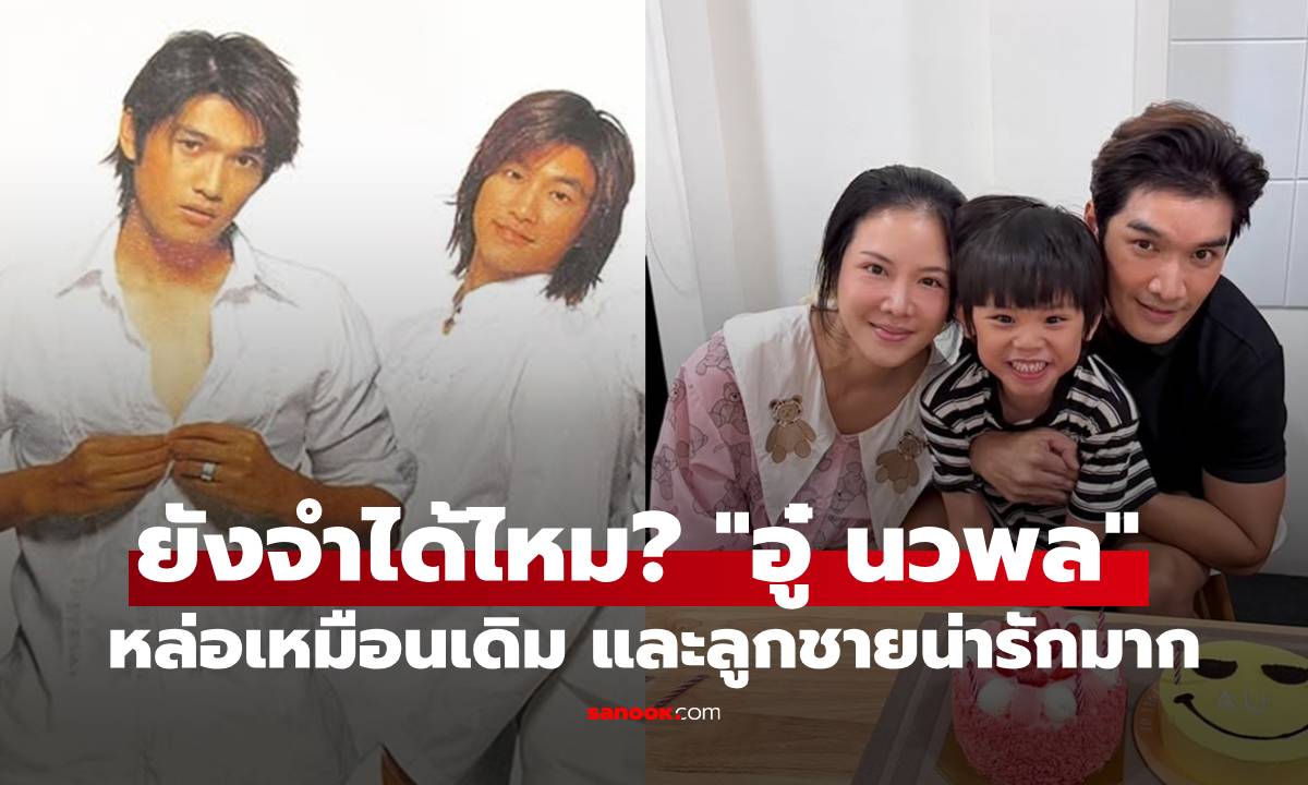 ยังจำได้ไหม? "อู๋ นวพล" หล่อเหมือนเดิม เพิ่มเติมมีลูกชายน่ารักมาก