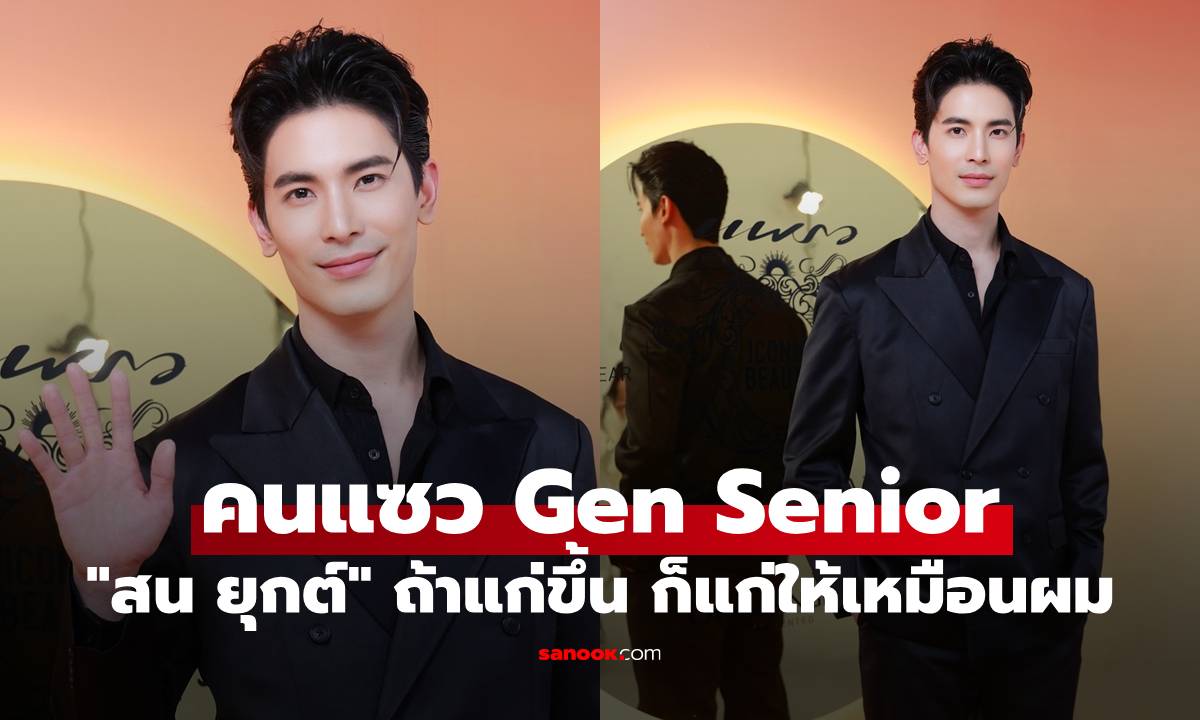 "สน ยุกต์" โต้กลับคนแซว Gen Senior "ถ้าแก่ขึ้น ก็แก่ให้เหมือนผมแล้วกัน"