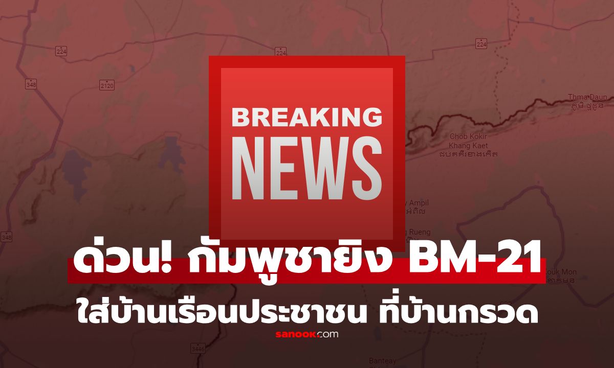 ด่วน! กัมพูชายิง BM-21 ใส่บ้านเรือนประชาชนไทยอีกแล้ว พื้นที่บ้านกรวด จังหวัดบุรีรัมย์