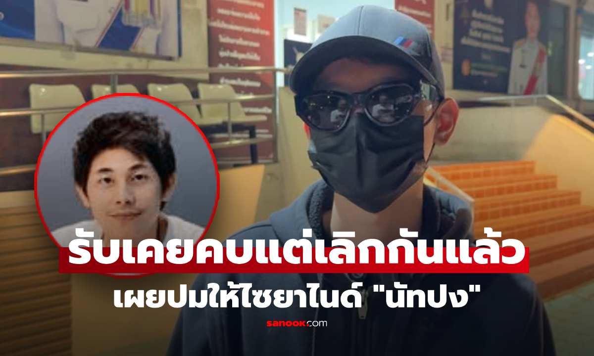 "กิตติ" เผยสาเหตุให้ไซยาไนด์ "นัทปง" ยันเลิกกันแล้ว ไม่ได้อยู่ในเหตุการณ์ จะเป็นฆาตกรได้ไง