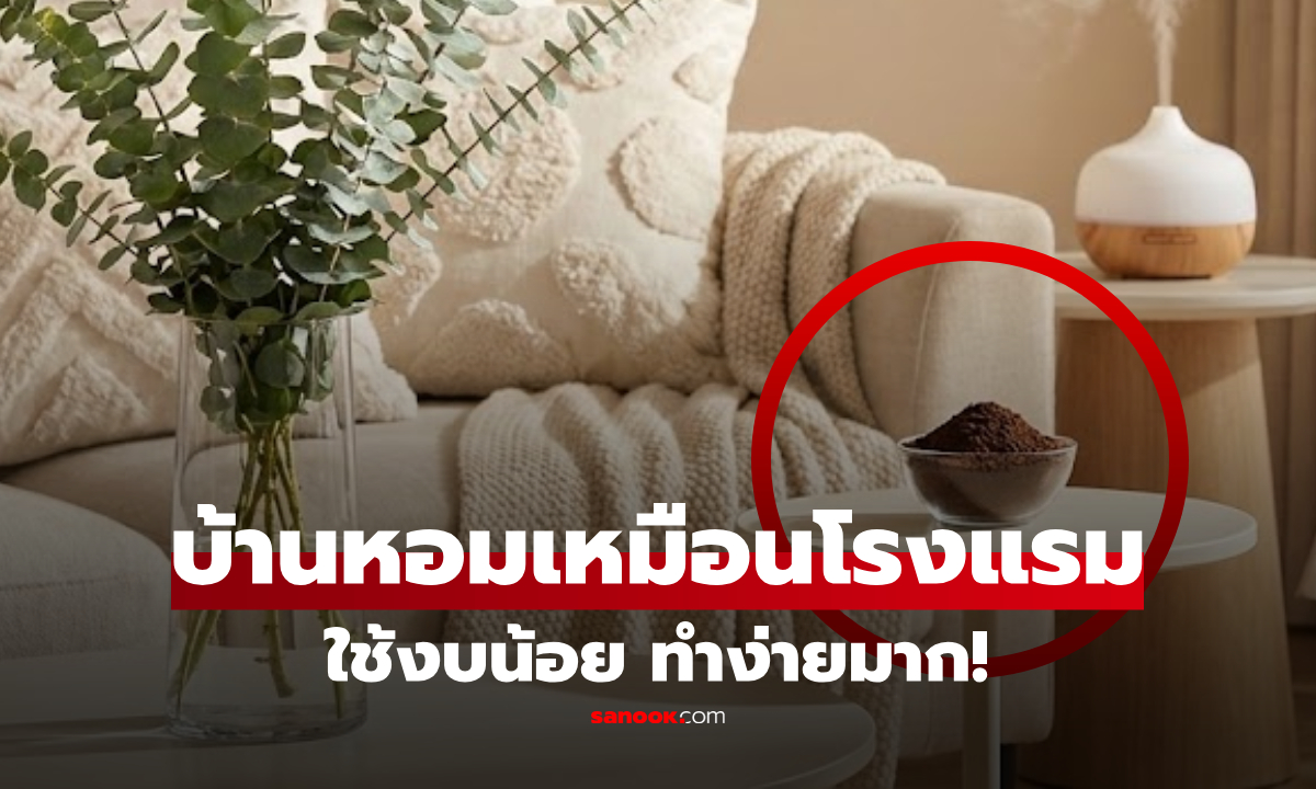 เซฟงบ 5 วิธีทำให้บ้าน "หอมเหมือนโรงแรม" จ่ายน้อยแต่หรูมาก ไม่ต้องซื้อสเปรย์แพง!