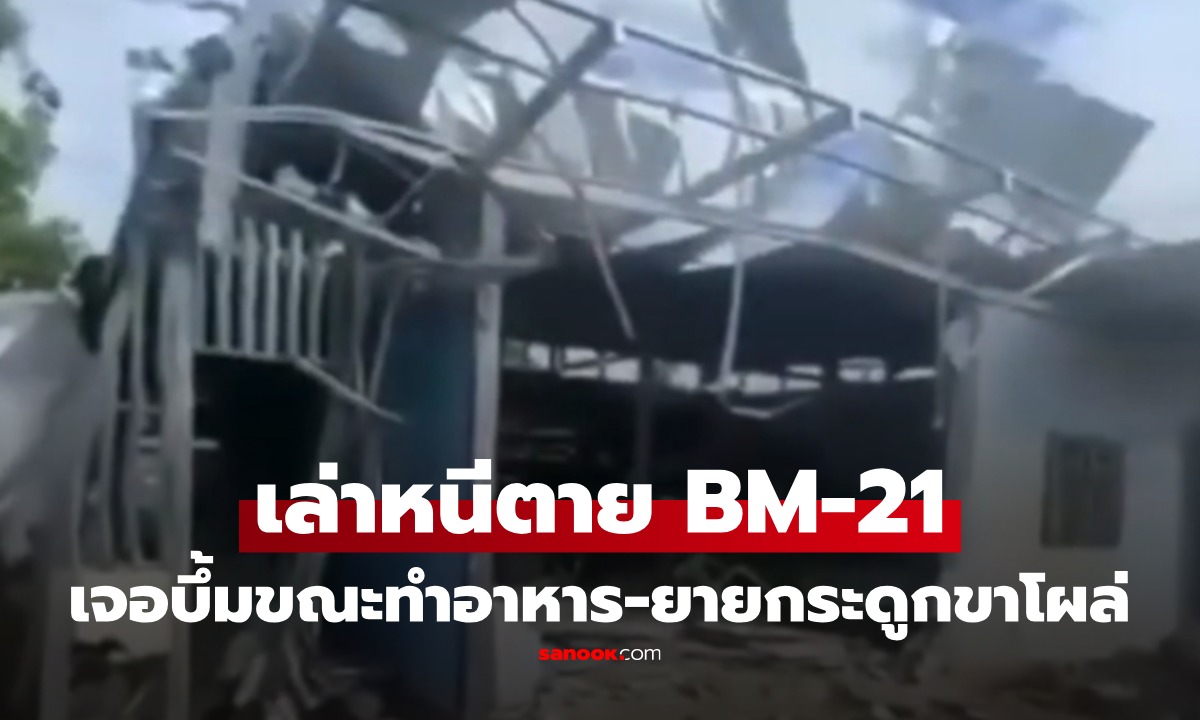 เขมรยิงมั่ว BM-21 ถล่มบ้านเรือน สาวเฉียดตายเล่าระทึก กระสุนลงขณะออกจากบังเกอร์ ทำอาหารให้ทหาร