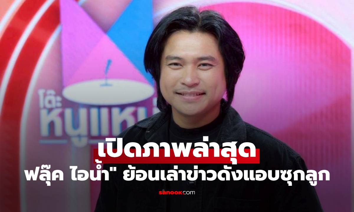 เปิดภาพล่าสุด "ฟลุ๊ค ไอน้ำ" ย้ายไปใช้ชีวิตที่นครสวรรค์ ย้อนเล่าข่าวดังแอบซุกลูก