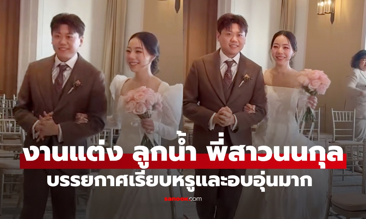 งานแต่ง "ลูกน้ำ เพ็ญพิชชา" พี่สาวของ "นนกุล" บรรยากาศเรียบหรูอบอุ่นมาก