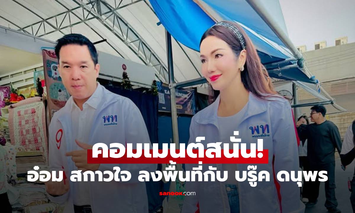 "อ๋อม สกาวใจ" ควงแขน "บรู๊ค ดนุพร" ลงพื้นที่หาเสียงพรรคเพื่อไทย คอมเมนต์สนั่นไอจี!