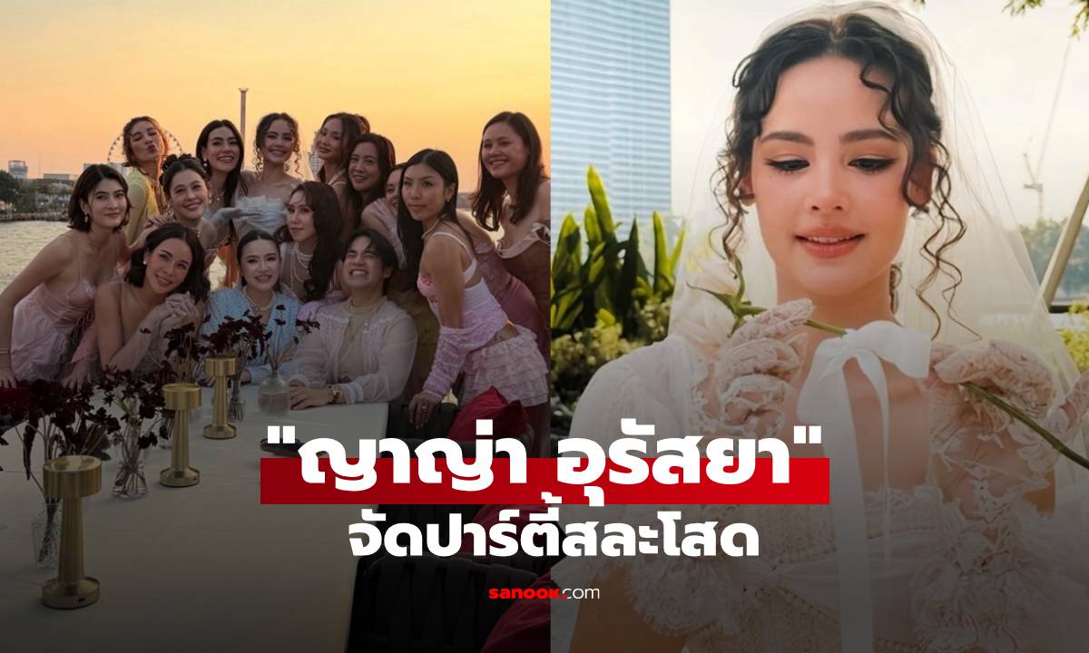 "ญาญ่า" ปาร์ตี้สละโสด รวมตัวแก๊งเพื่อนสนิท ออร่าเจ้าสาวจับสวยมาก