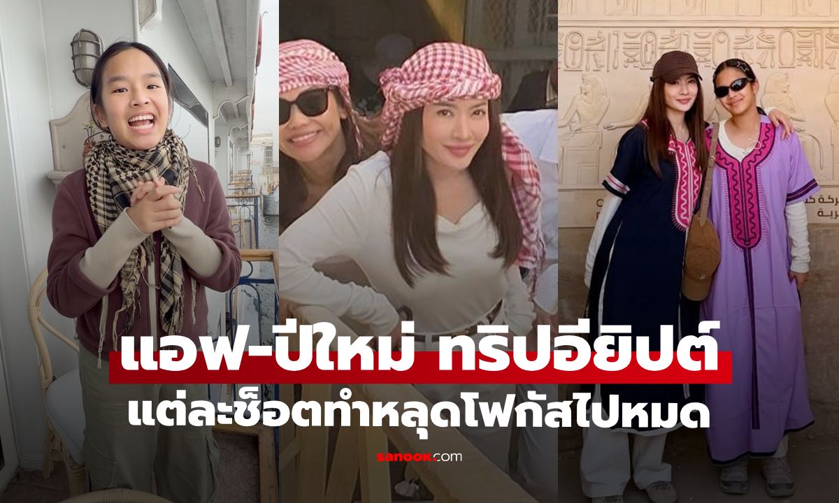 "แอฟ" เช็กอินอียิปต์กับเพื่อนสนิท เปิดโมเมนต์ "น้องปีใหม่" โชว์สกิลต่อราคาสุดปัง