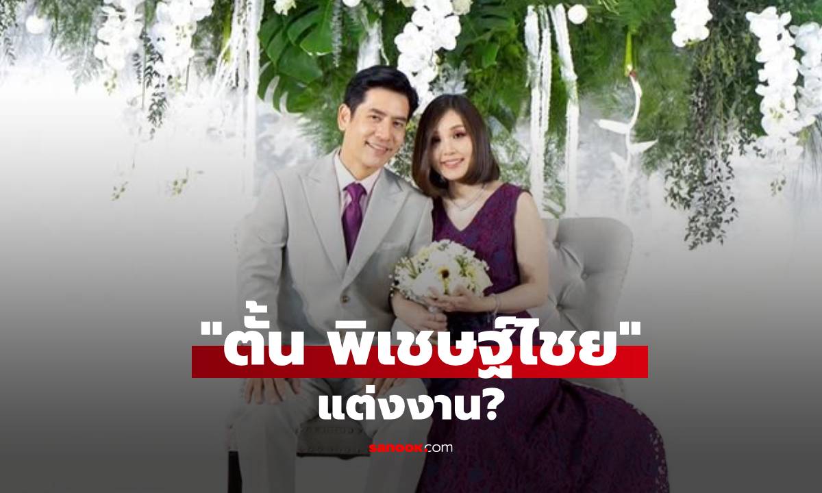 เซอร์ไพรส์! "ตั้น พิเชษฐ์ไชย" แต่งงาน? โพสต์ภาพคู่แฟนสาว คนแห่ยินดี