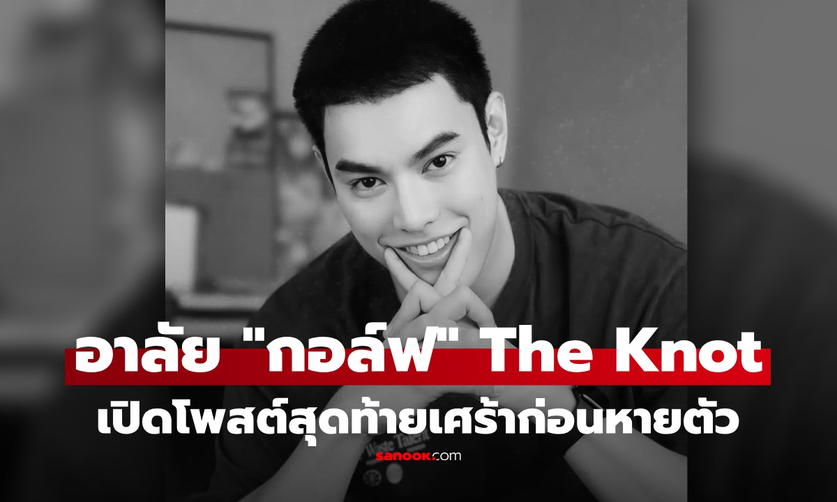 ไร้ปาฏิหาริย์ "กอล์ฟ" The Knot Season 1 จากไปอย่างสงบ เปิดโพสต์สุดท้ายเศร้าก่อนหายตัว