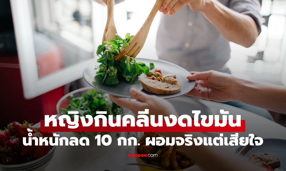 หญิงกินคลีน งดไขมันทุกชนิด ผลลัพธ์น้ำหนักลด 10 กก. ผอมจริงแต่กลับต้องเสียใจ