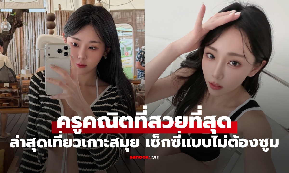 ครูคณิตที่สวยที่สุด เปลี่ยนอาชีพแล้ว! ล่าสุดเที่ยวเกาะสมุย เซ็กซี่เต็มตาแบบไม่ต้องซูม