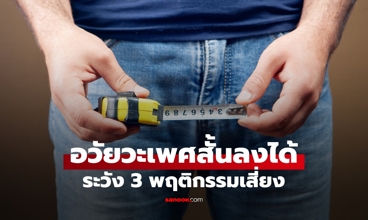 ฝันร้ายคุณผู้ชาย! แพทย์เตือน 3 พฤติกรรม เสี่ยงทำอวัยวะเพศ "สั้นลง" เสียหายถาวร