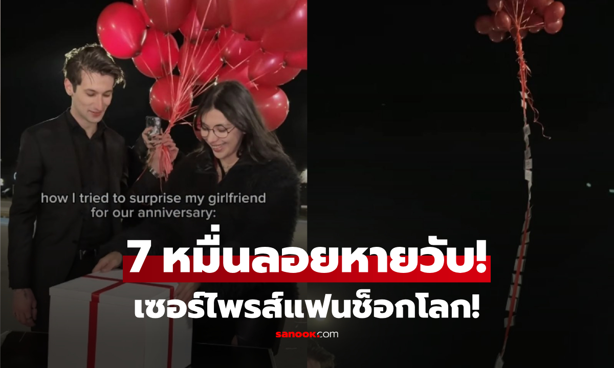 คลิปช็อก! อินฟลูฯ ดัง เอาเงินผูกลูกโป่ง เปย์แฟน 7 หมื่น เผลอกอดกันแป๊บเดียว...บินหายวับ