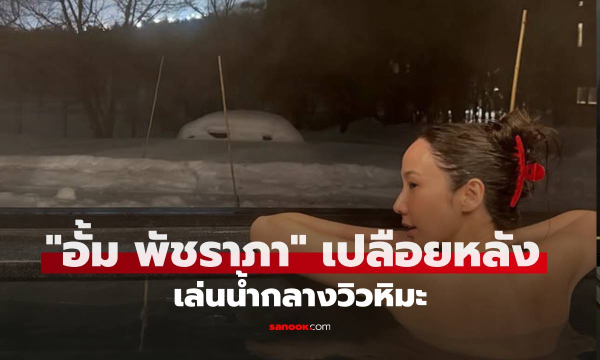 ทริปญี่ปุ่น "อั้ม พัชรา" เปลือยหลังแช่น้ำกลางหิมะ แม่หน้าสดสวยมาก