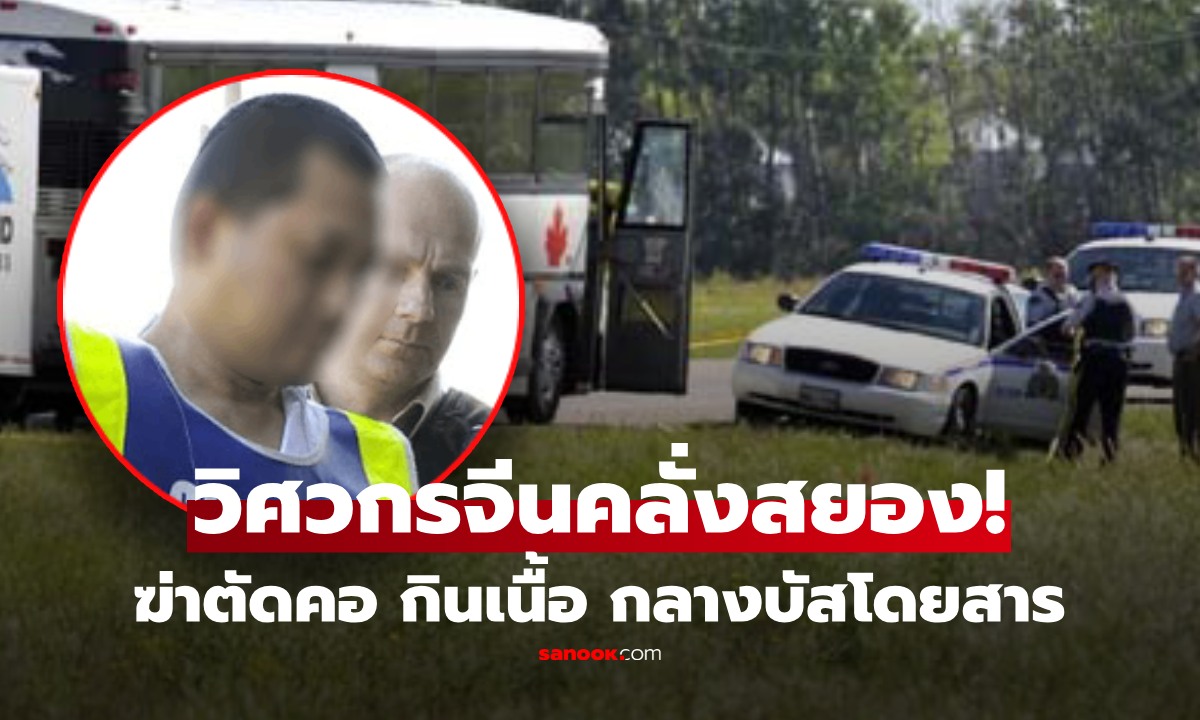 สยอง วิศวกรจีนคลั่ง ฆ่าตัดคอเพื่อนร่วมบัส กินเนื้อกลางรถ ท่ามกลางผู้โดยสารเต็มคัน ผวาหนีตาย!